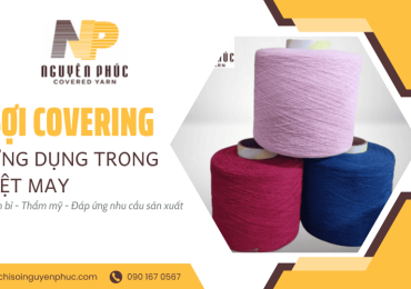 Sợi Covering Nguyên Phúc - Bền bỉ, thẩm mỹ, ứng dụng đa dạng trong dệt may